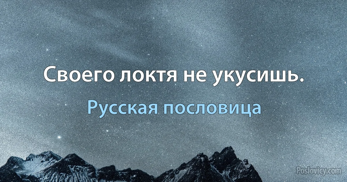 Своего локтя не укусишь. (Русская пословица)