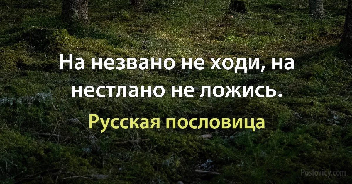 На незвано не ходи, на нестлано не ложись. (Русская пословица)