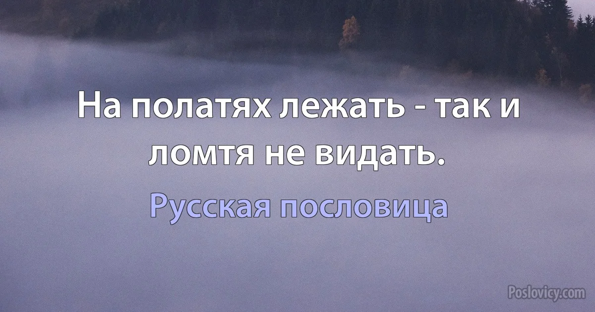 На полатях лежать - так и ломтя не видать. (Русская пословица)