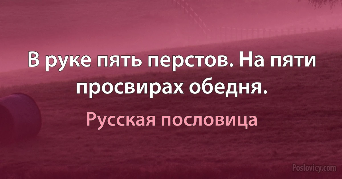 В руке пять перстов. На пяти просвирах обедня. (Русская пословица)