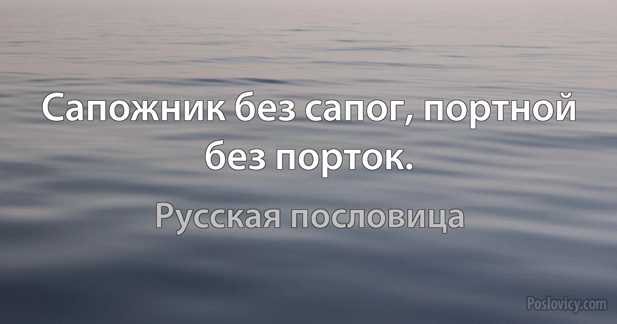 Сапожник без сапог, портной без порток. (Русская пословица)