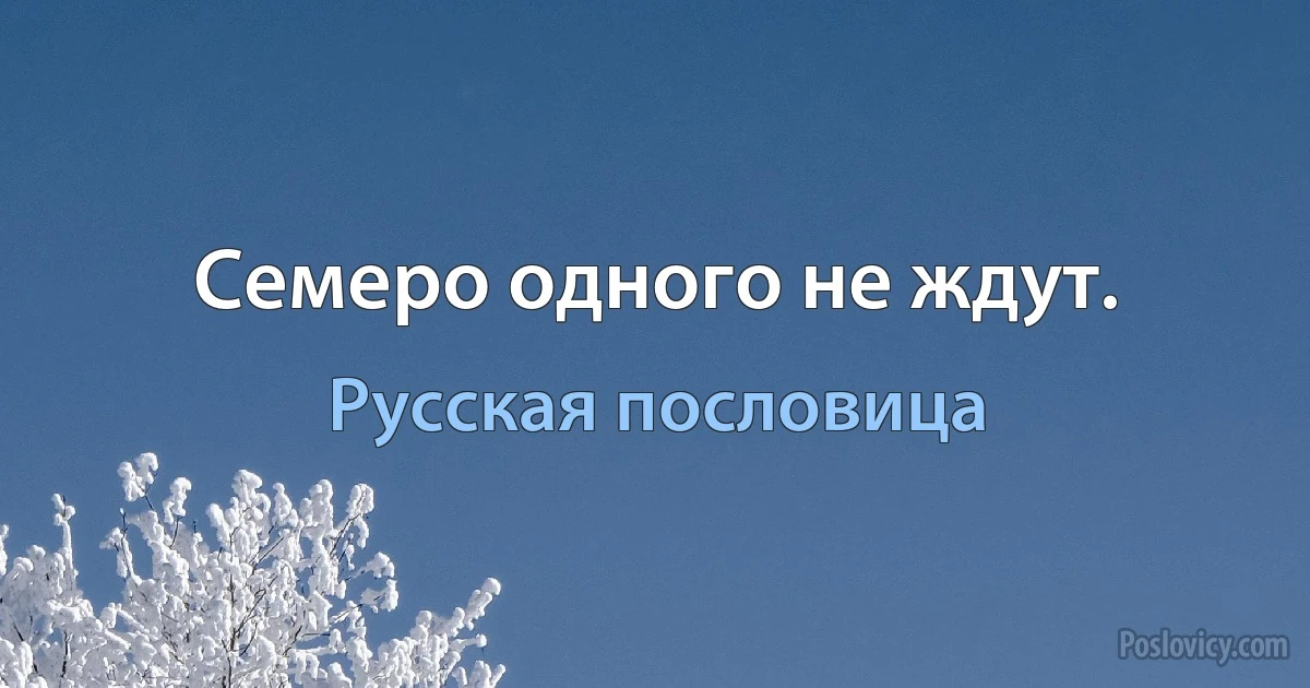 Семеро одного не ждут. (Русская пословица)