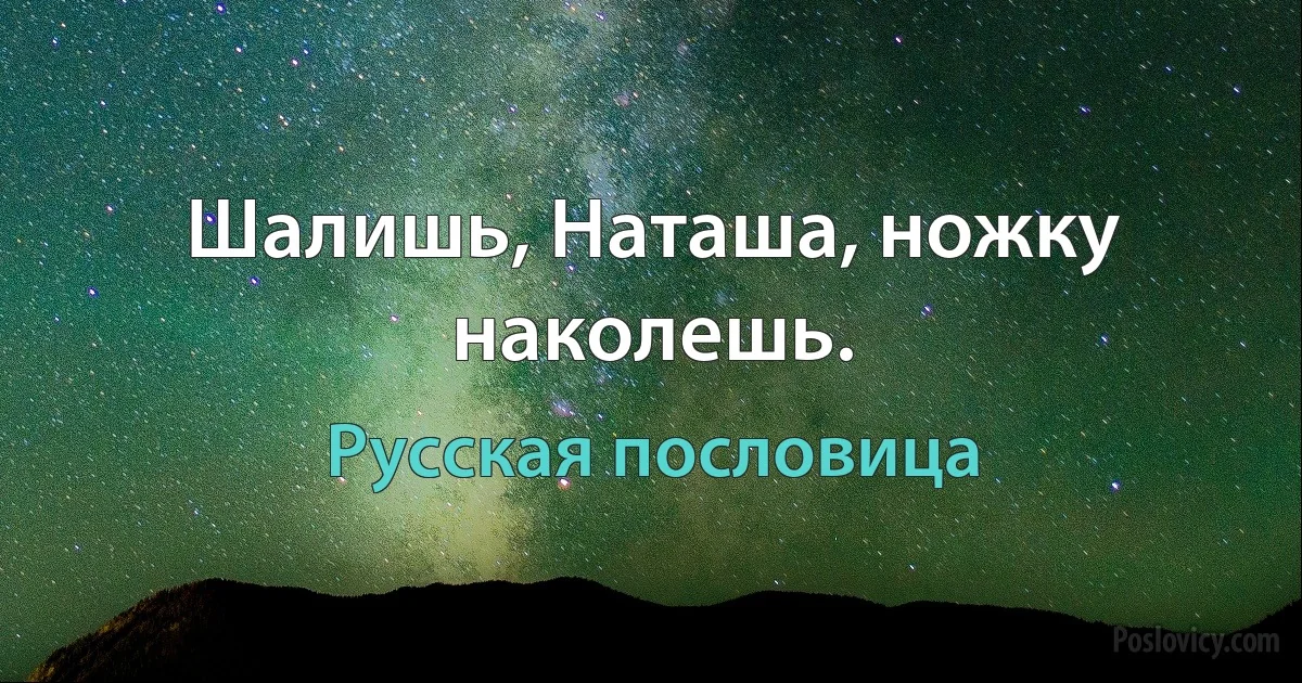 Шалишь, Наташа, ножку наколешь. (Русская пословица)