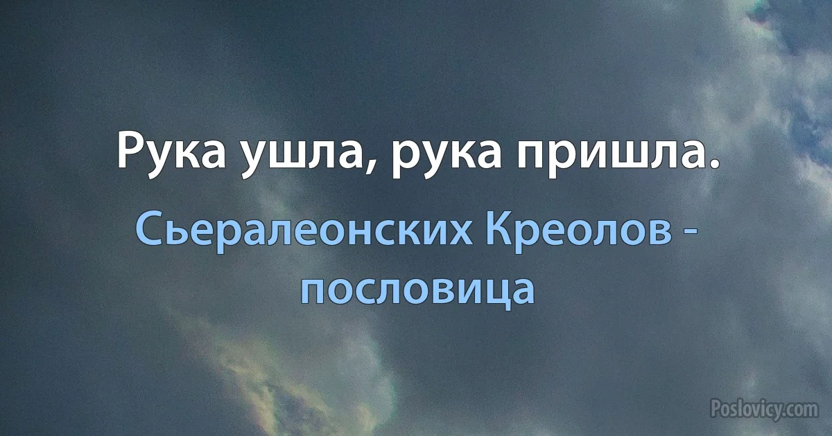 Рука ушла, рука пришла. (Сьералеонских Креолов - пословица)