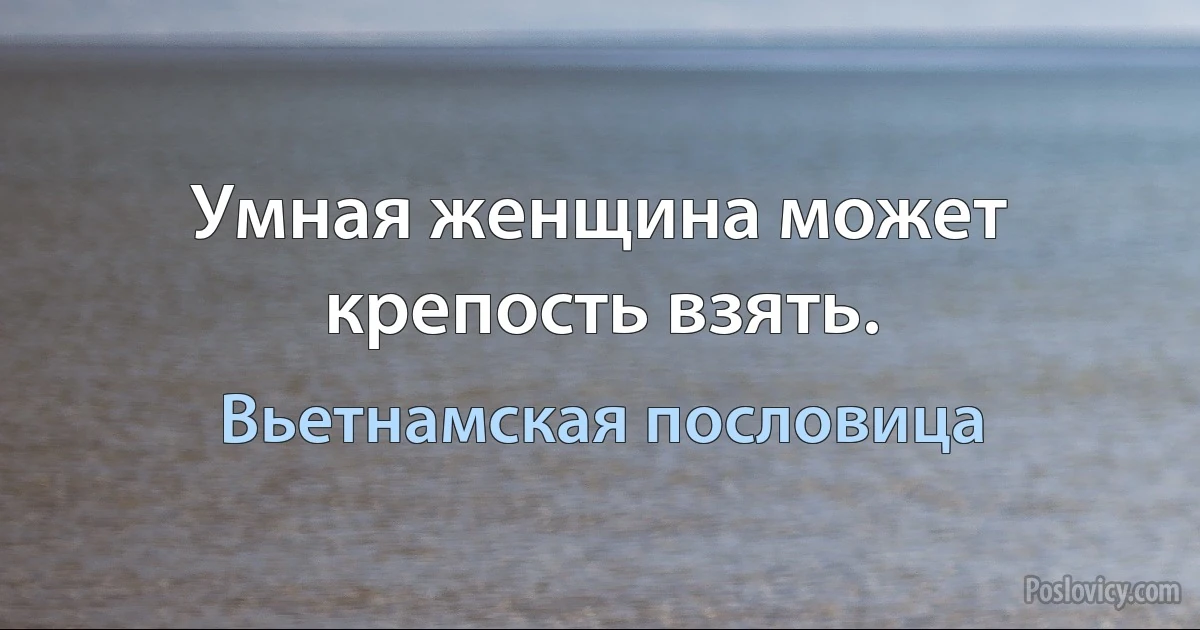 Умная женщина может крепость взять. (Вьетнамская пословица)