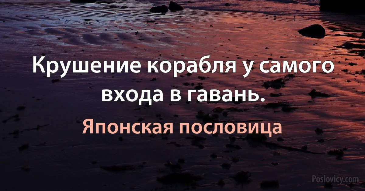 Крушение корабля у самого входа в гавань. (Японская пословица)